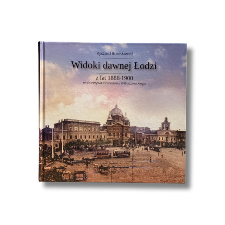 Widoki dawnej Łodzi z lat 1888-1900 Ryszard Bonisławski